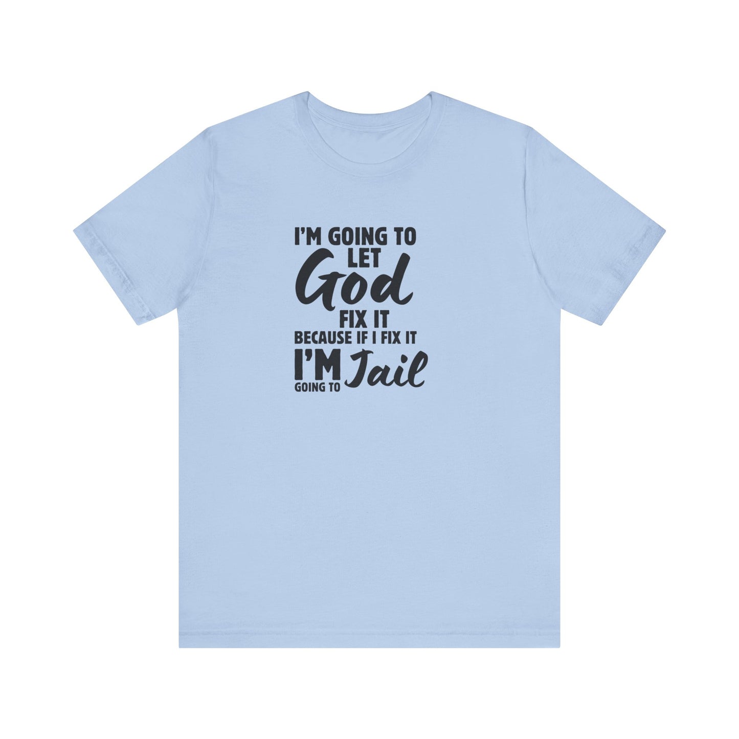 I'm going to Let God fix it or I'm going to Jail Unisex Jersey Short Sleeve Tee