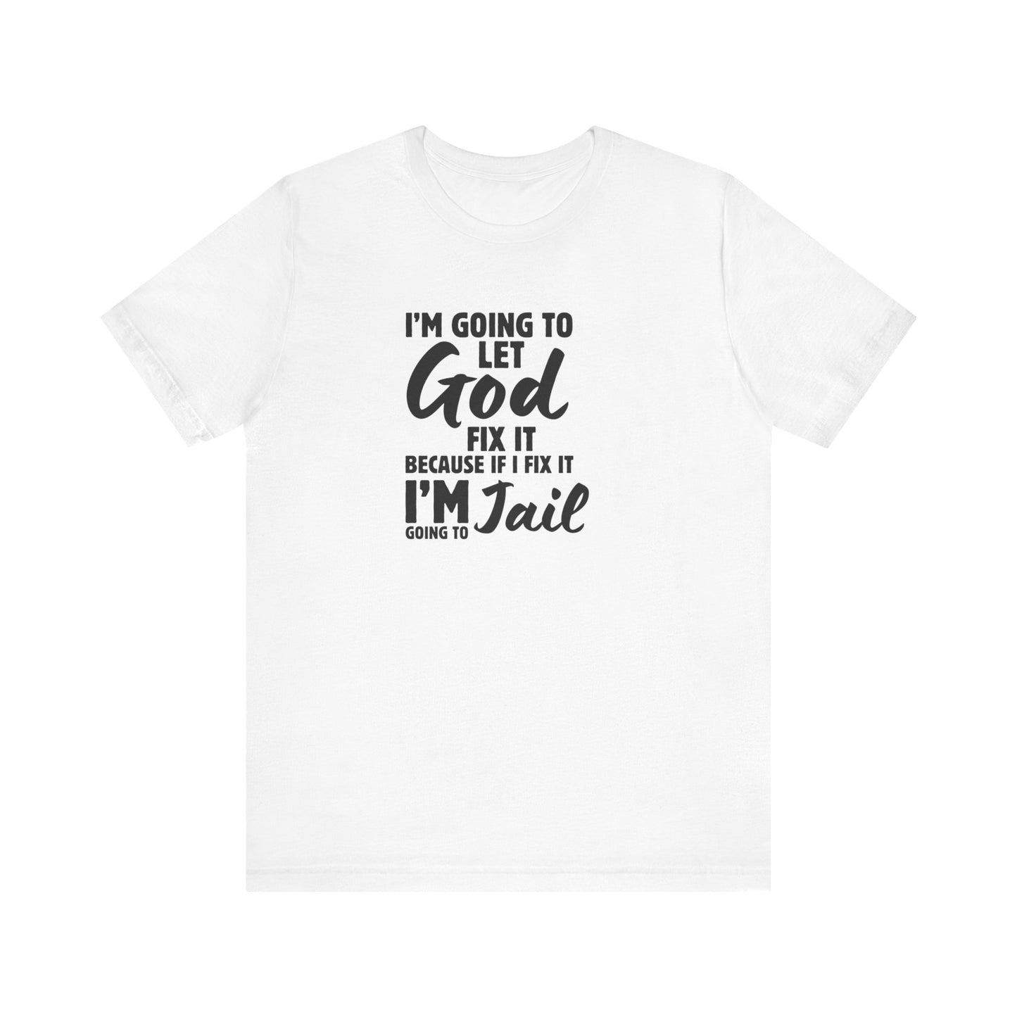 I'm going to Let God fix it or I'm going to Jail Unisex Jersey Short Sleeve Tee