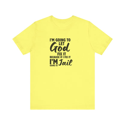 I'm going to Let God fix it or I'm going to Jail Unisex Jersey Short Sleeve Tee