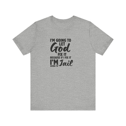 I'm going to Let God fix it or I'm going to Jail Unisex Jersey Short Sleeve Tee