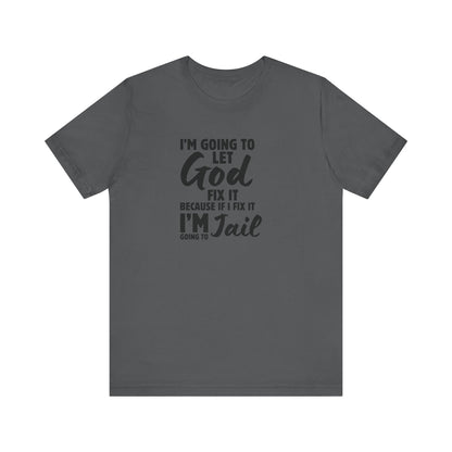 I'm going to Let God fix it or I'm going to Jail Unisex Jersey Short Sleeve Tee